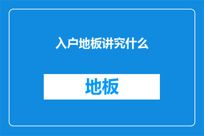 入户地板讲究什么(入户地板选择与铺设的讲究是什么？)