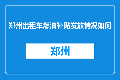 郑州出租车燃油补贴发放情况如何(郑州出租车燃油补贴发放情况如何？)