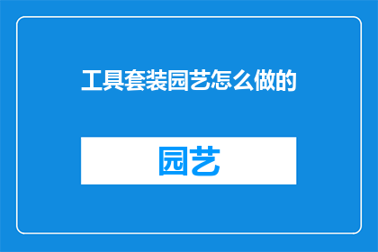 工具套装园艺怎么做的(如何制作一套完整的园艺工具套装？)