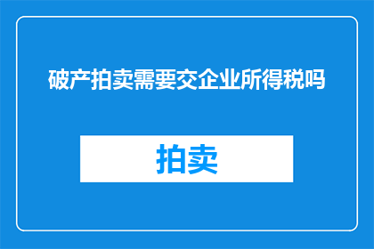 破产拍卖需要交企业所得税吗(破产拍卖是否需交企业所得税？)