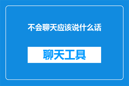 不会聊天应该说什么话(如何应对不会聊天的尴尬？)