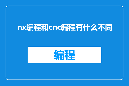 nx编程和cnc编程有什么不同(NX编程与CNC编程之间存在哪些差异？)