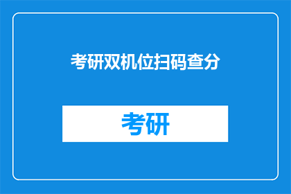 考研双机位扫码查分(考研双机位扫码查分，你了解吗？)