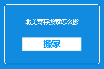 北美寄存搬家怎么搬(如何高效完成北美搬家？)