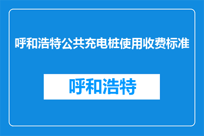 呼和浩特公共充电桩使用收费标准(呼和浩特公共充电桩收费标准是什么？)
