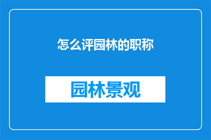 怎么评园林的职称(如何评价园林职称？)