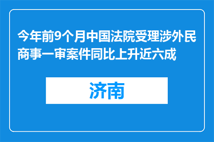 今年前9个月中国法院受理涉外民商事一审案件同比上升近六成