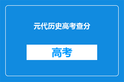 元代历史高考查分(元代历史高考查分：你准备好了吗？)