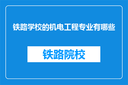 铁路学校的机电工程专业有哪些(铁路学校机电工程专业包含哪些课程？)