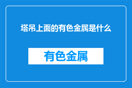 塔吊上面的有色金属是什么(塔吊上悬挂的有色金属是什么？)