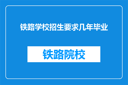 铁路学校招生要求几年毕业(铁路学校招生要求几年毕业？)
