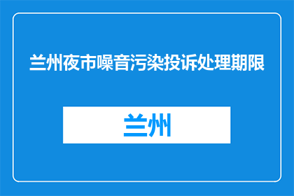 兰州夜市噪音污染投诉处理期限(兰州夜市噪音污染投诉处理期限是多久？)