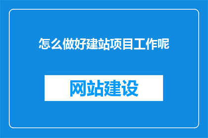 怎么做好建站项目工作呢(如何高效完成建站项目工作？)