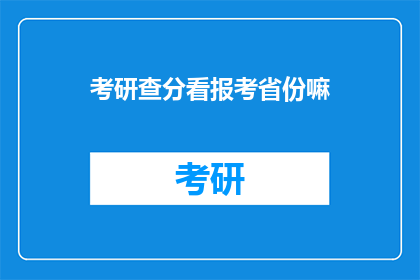 考研查分看报考省份嘛(考研查分是否需关注报考省份？)