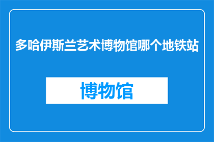 多哈伊斯兰艺术博物馆哪个地铁站(多哈伊斯兰艺术博物馆位于哪个地铁站附近？)