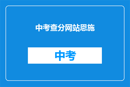 中考查分网站恩施(中考查分网站在恩施的评分情况如何？)