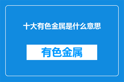 十大有色金属是什么意思(十大有色金属是什么含义？)