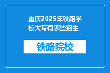 重庆2025年铁路学校大专有哪些招生(2025年重庆铁路学校大专有哪些招生信息？)