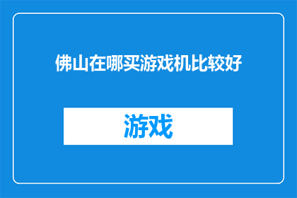 佛山在哪买游戏机比较好(佛山哪里能买到游戏机？)