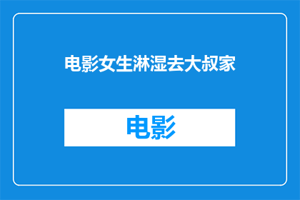 电影女生淋湿去大叔家(女生淋湿去大叔家，发生了什么？)
