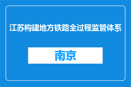江苏构建地方铁路全过程监管体系