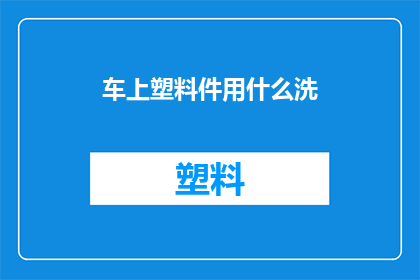 车上塑料件用什么洗(如何清洗车上的塑料部件？)