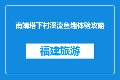 南靖塔下村溪流鱼趣体验攻略(南靖塔下村溪流鱼趣体验攻略，你准备好探索了吗？)