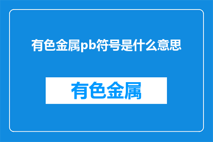 有色金属pb符号是什么意思(有色金属pb符号含义是什么？)