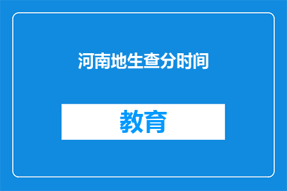 河南地生查分时间(河南地区考生何时查询成绩？)