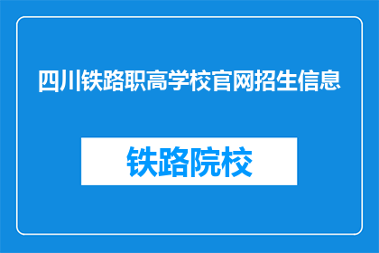 四川铁路职高学校官网招生信息(四川铁路职高学校官网招生信息是否真实可靠？)