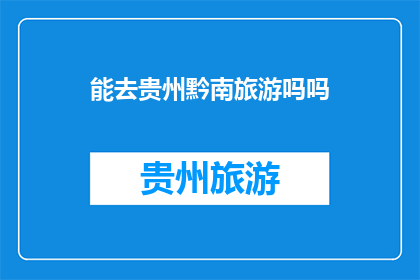 能去贵州黔南旅游吗吗(能否前往贵州黔南旅游？)