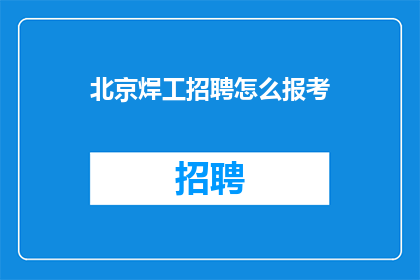 北京焊工招聘怎么报考(如何报考北京焊工职位？)