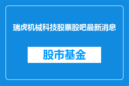 瑞虎机械科技股票股吧最新消息(瑞虎机械科技最新动态，股吧讨论热度飙升？)