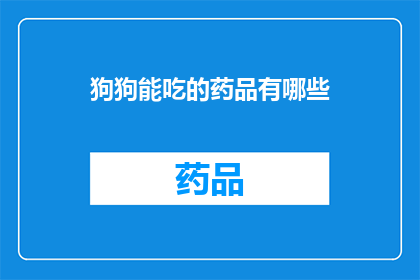 狗狗能吃的药品有哪些(狗狗能吃的药品有哪些？)