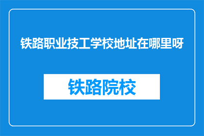 铁路职业技工学校地址在哪里呀(铁路职业技工学校具体地址在哪里？)