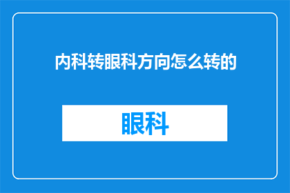 内科转眼科方向怎么转的(内科医生如何成功转型至眼科领域？)