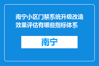 南宁小区门禁系统升级改造效果评估有哪些指标体系(南宁小区门禁系统升级改造效果评估有哪些关键指标？)