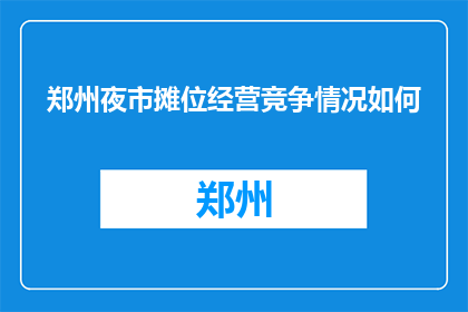 郑州夜市摊位经营竞争情况如何(郑州夜市摊位竞争现状如何？)