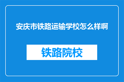 安庆市铁路运输学校怎么样啊(安庆市铁路运输学校怎么样？)