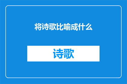 将诗歌比喻成什么(诗歌，你如何被比喻？)