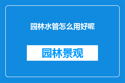 园林水管怎么用好呢(如何高效使用园林水管？)