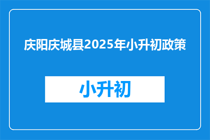 庆阳庆城县2025年小升初政策(2025年庆城县小升初政策将如何影响学生？)