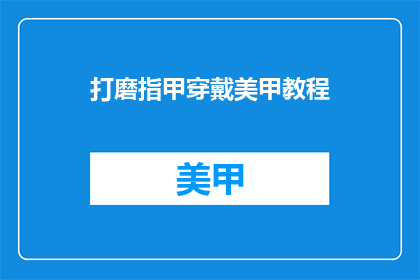 打磨指甲穿戴美甲教程(如何优雅地打磨指甲并穿戴美甲教程？)