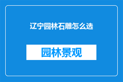 辽宁园林石雕怎么选(辽宁园林石雕如何挑选？)