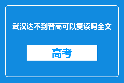 武汉达不到普高可以复读吗全文(武汉的普高录取线未达标，复读是否可行？)
