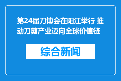第24届刀博会在阳江举行 推动刀剪产业迈向全球价值链