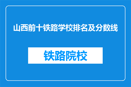 山西前十铁路学校排名及分数线(山西前十铁路学校排名及分数线是多少？)