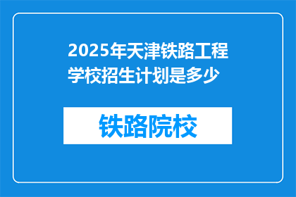 2025年天津铁路工程学校招生计划是多少(2025年天津铁路工程学校招生计划是多少？)