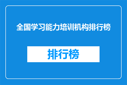 全国学习能力培训机构排行榜(全国学习能力培训机构排行榜，谁才是你的最佳选择？)
