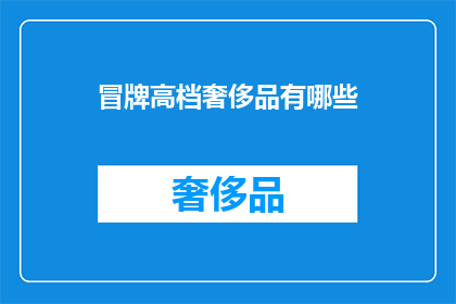冒牌高档奢侈品有哪些(冒牌奢侈品的真面目：你识破了吗？)